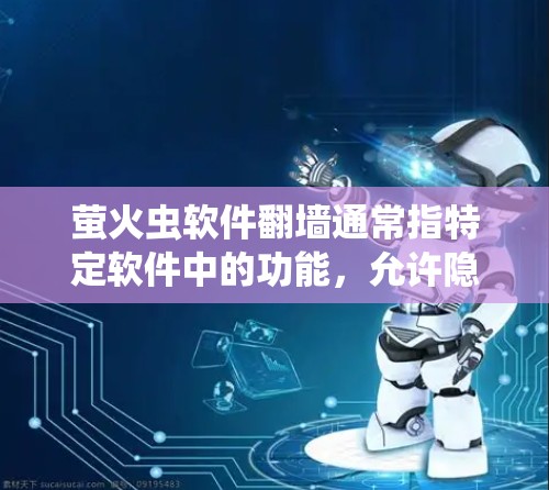 萤火虫软件翻墙通常指特定软件中的功能，允许隐藏某些链接或内容，实现访问受限。以下是对这一功能的详细说明