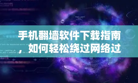 手机翻墙软件下载指南，如何轻松绕过网络过滤器