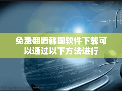 免费翻墙韩国软件下载可以通过以下方法进行