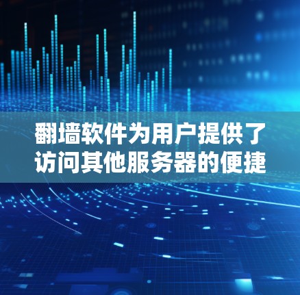 翻墙软件为用户提供了访问其他服务器的便捷方式，但其使用过程中需要注意以下几个方面