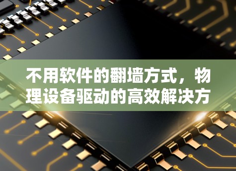 不用软件的翻墙方式，物理设备驱动的高效解决方案