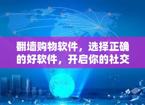 翻墙购物软件，选择正确的好软件，开启你的社交网络之旅