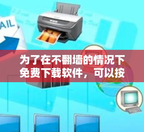 为了在不翻墙的情况下免费下载软件，可以按照以下步骤操作