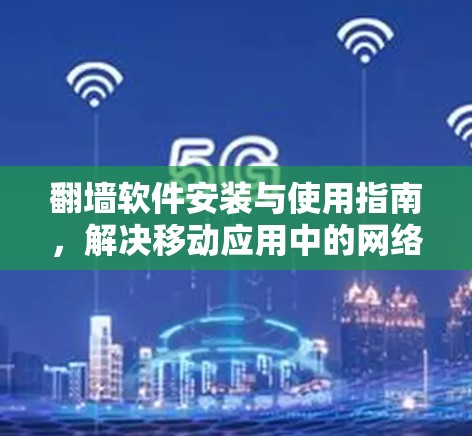 翻墙软件安装与使用指南,解决移动应用中的网络安全问题 翻墙软件安装与使用指南,解决移动应用中的网络安全问题