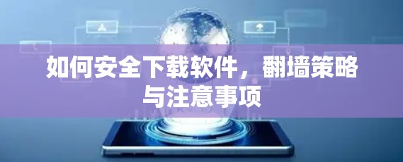 如何安全下载软件,翻墙策略与注意事项 如何安全下载软件,翻墙策略与注意事项
