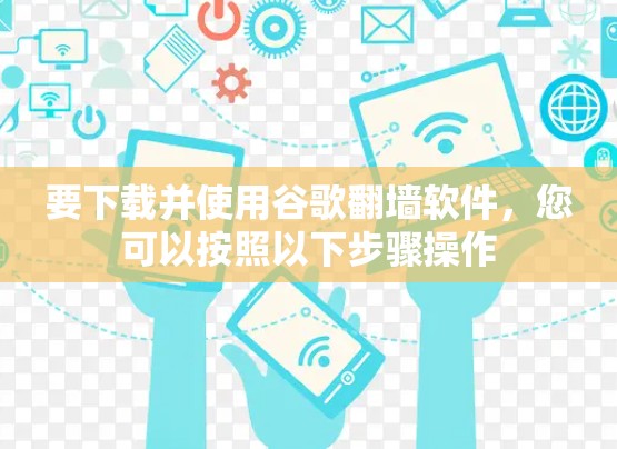 要下载并使用谷歌翻墙软件,您可以按照以下步骤操作 要下载并使用谷歌翻墙软件,您可以按照以下步骤操作