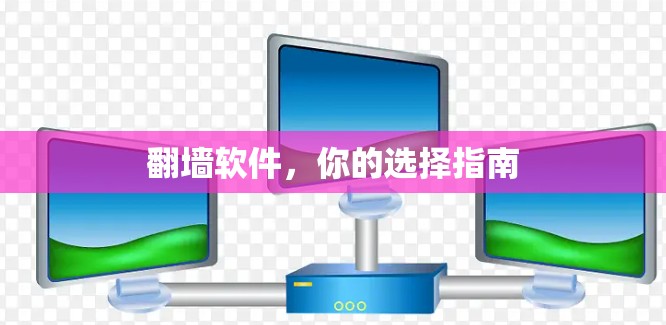 翻墙软件,你的选择指南 翻墙软件,你的选择指南