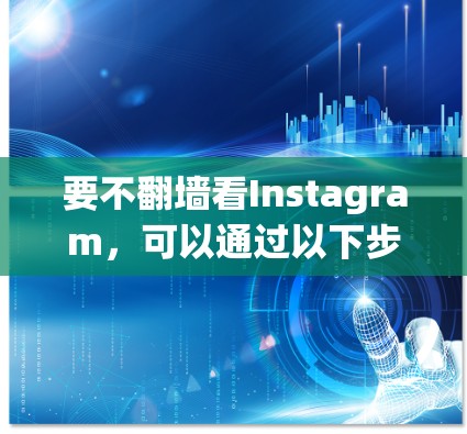 要不翻墙看Instagram，可以通过以下步骤实现