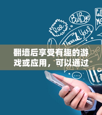 翻墙后享受有趣的游戏或应用，可以通过以下方法实现