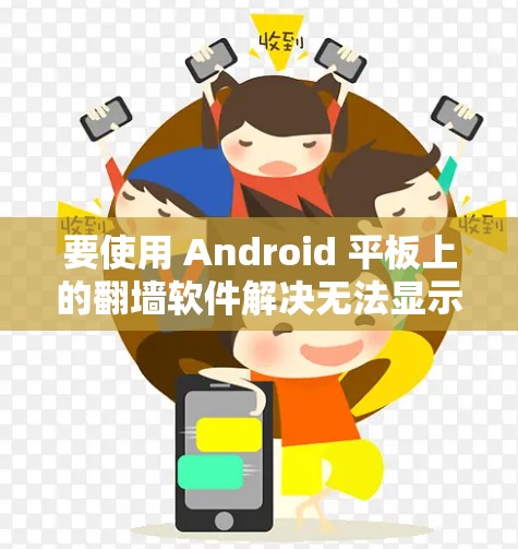 要使用 Android 平板上的翻墙软件解决无法显示视频或访问网站的问题，可以按照以下步骤进行