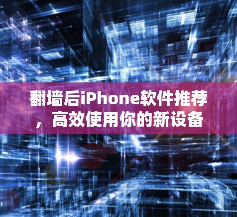 翻墙后iPhone软件推荐，高效使用你的新设备
