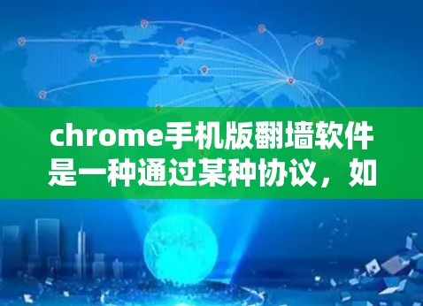 chrome手机版翻墙软件是一种通过某种协议，如HTTP，让网页看起来像被翻到了另一个网站，从而隐藏某些网站，让用户在手机上访问。以下是对该主题的详细解答