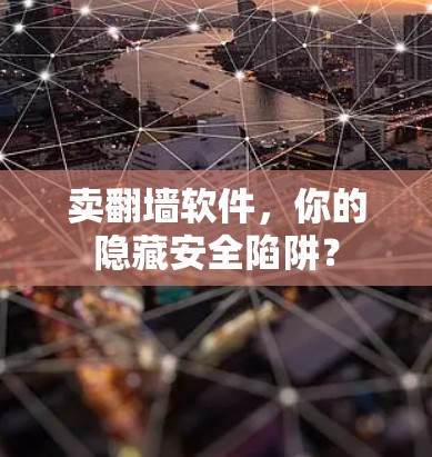 卖翻墙软件，你的隐藏安全陷阱？