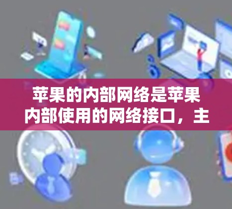 苹果的内部网络是苹果内部使用的网络接口，主要用于测试和调试功能，无法直接访问。因此，无法通过翻墙来下载软件。以下是一步步的建议