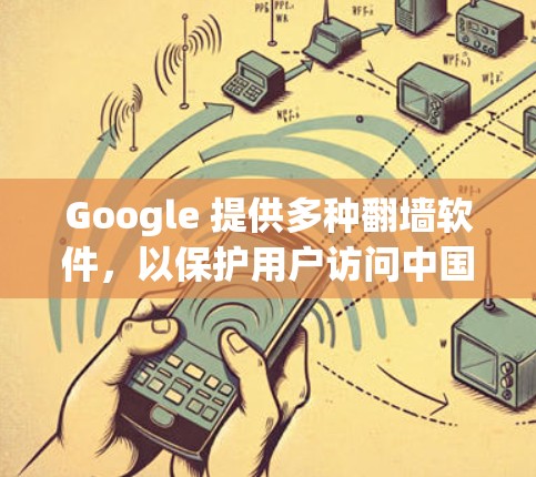 Google 提供多种翻墙软件,以保护用户访问中国互联网的安全。以下是主要的翻墙软件及其特点 Google 提供多种翻墙软件,以保护用户访问中国互联网的安全。以下是主要的翻墙软件及其特点