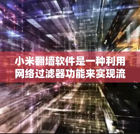 小米翻墙软件是一种利用网络过滤器功能来实现流量管理的工具,主要帮助用户过滤特定IP地址或特定网站。以下是使用小米翻墙软件的步骤和注意事项 小米翻墙软件是一种利用网络过滤器功能来实现流量管理的工具,主要帮助用户过滤特定IP地址或特定网站。以下是使用小米翻墙软件的步骤和注意事项