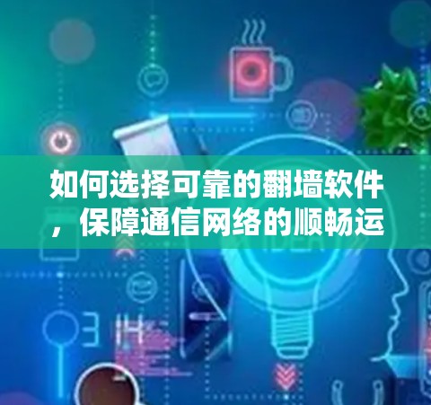 如何选择可靠的翻墙软件，保障通信网络的顺畅运行