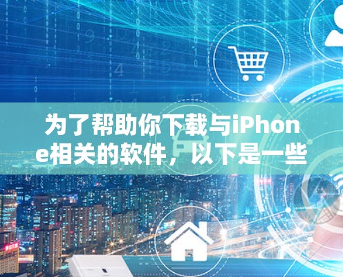 为了帮助你下载与iPhone相关的软件，以下是一些推荐，同时建议根据具体情况选择适合的工具