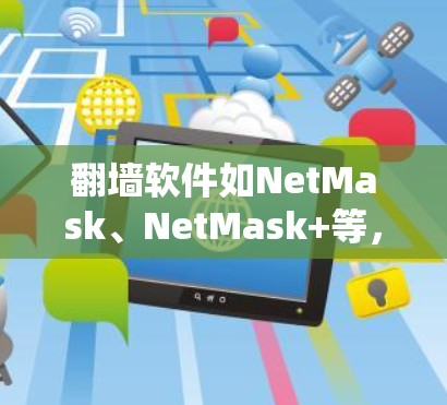 翻墙软件如NetMask、NetMask+等，旨在限制网络访问，帮助用户避开被查禁的网站或资源。以下是对这些软件的详细分析，帮助你做出明智的选择
