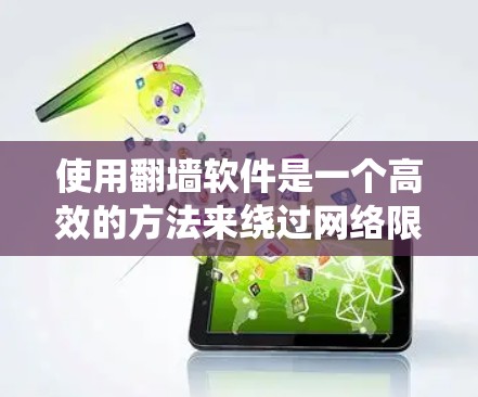 使用翻墙软件是一个高效的方法来绕过网络限制，访问更多网站或解决访问问题。以下是一个详细的步骤指南，帮助您顺利使用翻墙软件