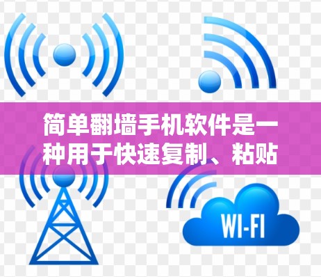 简单翻墙手机软件是一种用于快速复制、粘贴和剪切文件的功能工具，通常针对的是手机屏幕较小或存储空间有限的用户。以下是其主要特点和使用场景