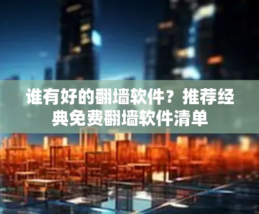 谁有好的翻墙软件?推荐经典免费翻墙软件清单 谁有好的翻墙软件?推荐经典免费翻墙软件清单