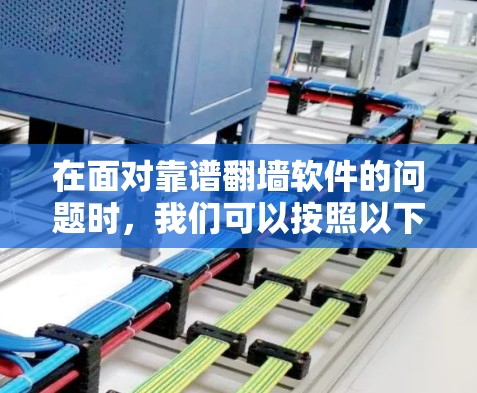 在面对靠谱翻墙软件的问题时，我们可以按照以下步骤进行分析和选择