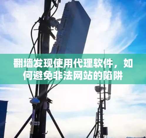 翻墙发现使用代理软件，如何避免非法网站的陷阱