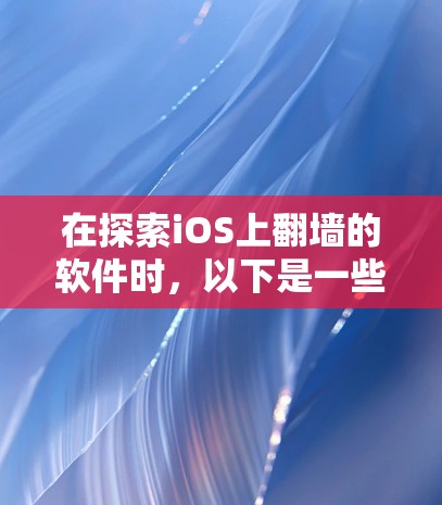 在探索iOS上翻墙的软件时,以下是一些关键信息,帮助你理解这些技术 在探索iOS上翻墙的软件时,以下是一些关键信息,帮助你理解这些技术