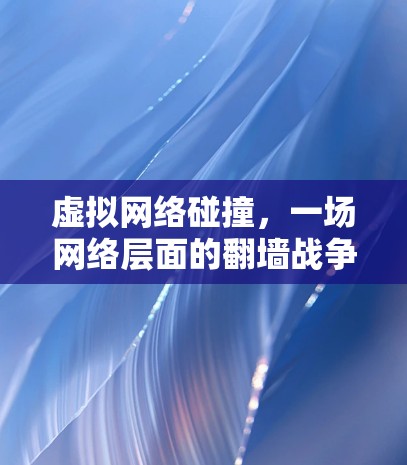 虚拟网络碰撞，一场网络层面的翻墙战争