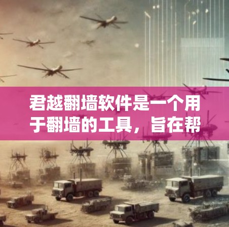 君越翻墙软件是一个用于翻墙的工具，旨在帮助用户访问外部网络，绕过防火墙。以下是对君越翻墙软件的主要用途和功能的总结