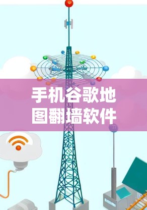 手机谷歌地图翻墙软件，隐私与安全的双刃剑