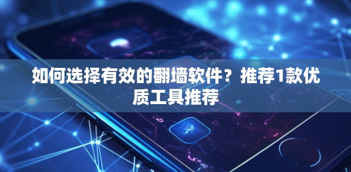 如何选择有效的翻墙软件?推荐1款优质工具推荐 如何选择有效的翻墙软件?推荐1款优质工具推荐