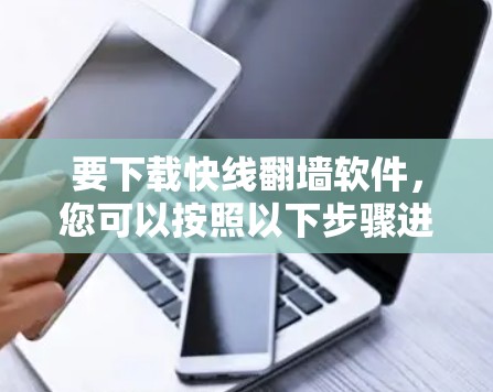 要下载快线翻墙软件，您可以按照以下步骤进行