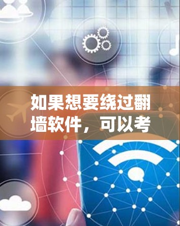如果想要绕过翻墙软件，可以考虑以下几种替代方法，但请注意，这些方法的适用性和效果可能会因具体情况而异