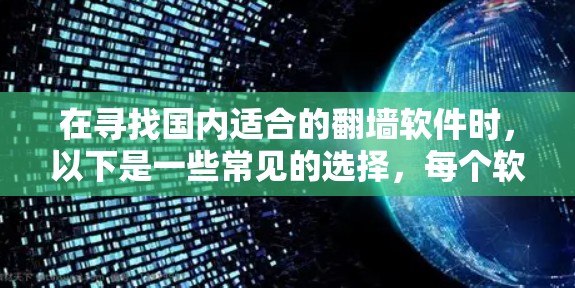 在寻找国内适合的翻墙软件时，以下是一些常见的选择，每个软件都有其适用场景和特点