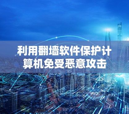 利用翻墙软件保护计算机免受恶意攻击