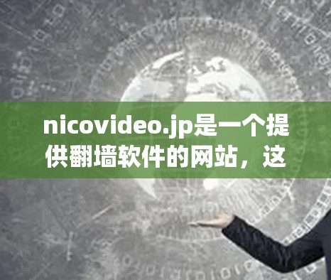 nicovideo.jp是一个提供翻墙软件的网站，这些软件通常包括翻译、加密等功能。以下是对这些翻墙软件的详细分析