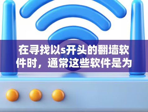 在寻找以s开头的翻墙软件时，通常这些软件是为了隐藏或访问网站中的内容而设计的。以下是一些以s开头的翻墙软件推荐，供您参考