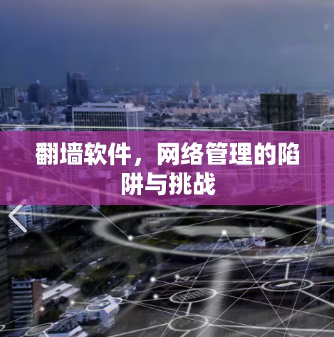 翻墙软件,网络管理的陷阱与挑战 翻墙软件,网络管理的陷阱与挑战