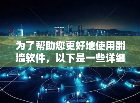 为了帮助您更好地使用翻墙软件，以下是一些详细的信息和建议，针对您可能的疑问进行解答
