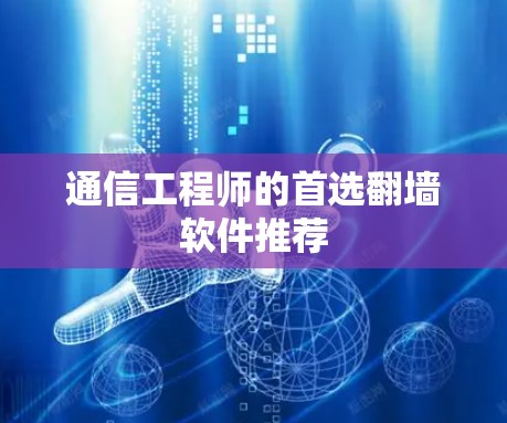 通信工程师的首选翻墙软件推荐 通信工程师的首选翻墙软件推荐
