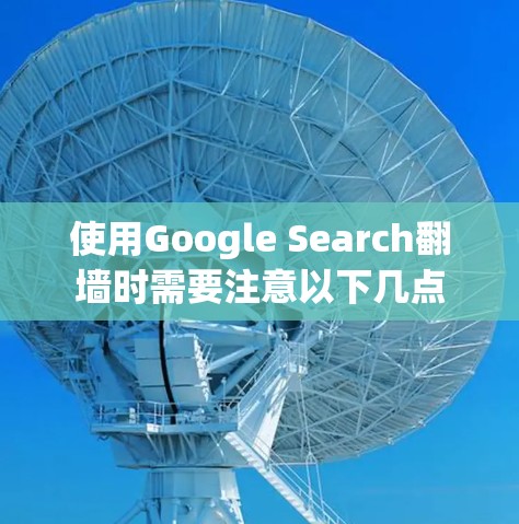 使用Google Search翻墙时需要注意以下几点