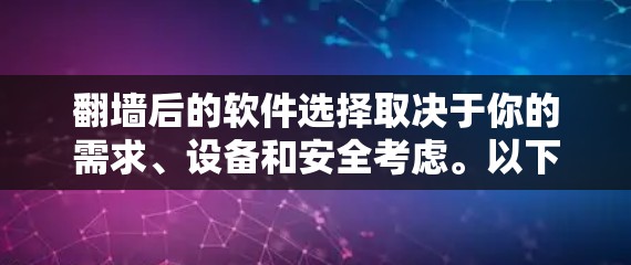 翻墙后的软件选择取决于你的需求、设备和安全考虑。以下是一些推荐，涵盖不同需求和操作方式