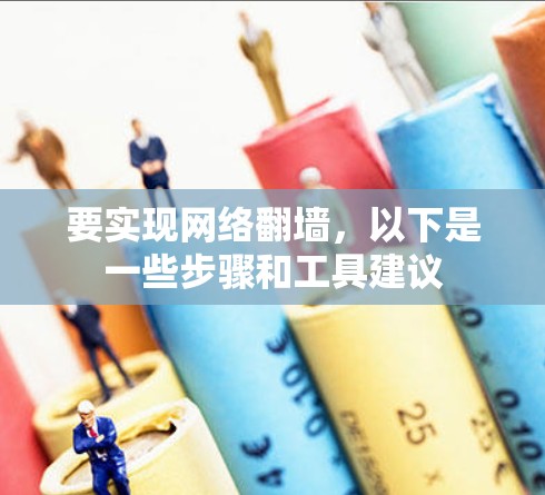 要实现网络翻墙，以下是一些步骤和工具建议