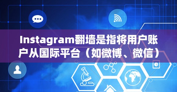 Instagram翻墙是指将用户账户从国际平台（如微博、微信）翻墙到国内或特定地区的URL。虽然许多平台都支持翻墙功能，但部分用户可能无法使用或希望简化使用过程
