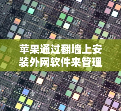 苹果通过翻墙上安装外网软件来管理设备和网络,以下是具体的步骤和注意事项 苹果通过翻墙上安装外网软件来管理设备和网络,以下是具体的步骤和注意事项
