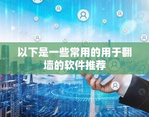 以下是一些常用的用于翻墙的软件推荐