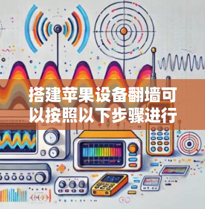 搭建苹果设备翻墙可以按照以下步骤进行 搭建苹果设备翻墙可以按照以下步骤进行