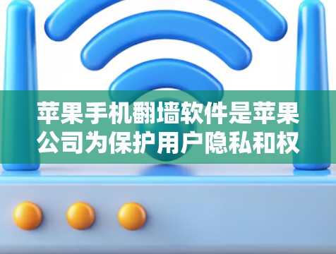 苹果手机翻墙软件是苹果公司为保护用户隐私和权限而开发的工具，用于访问苹果内部资源。以下是关于这些软件的详细介绍
